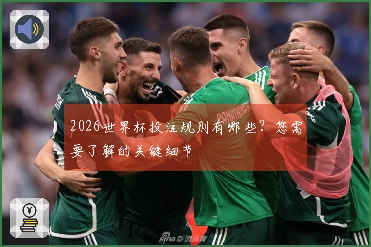 2026世界杯投注规则有哪些？您需要了解的关键细节