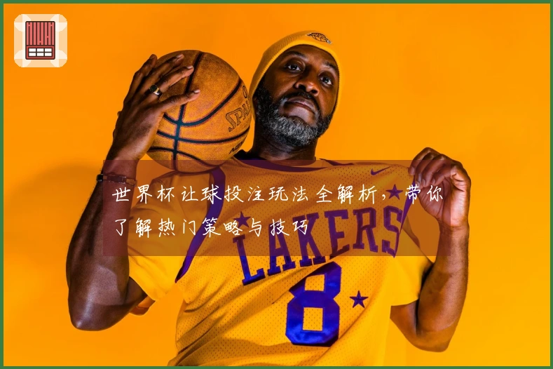 世界杯让球投注玩法全解析，带你了解热门策略与技巧