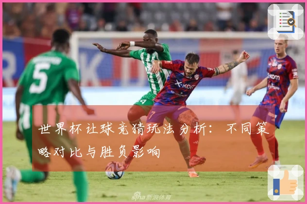 世界杯让球竞猜玩法分析：不同策略对比与胜负影响