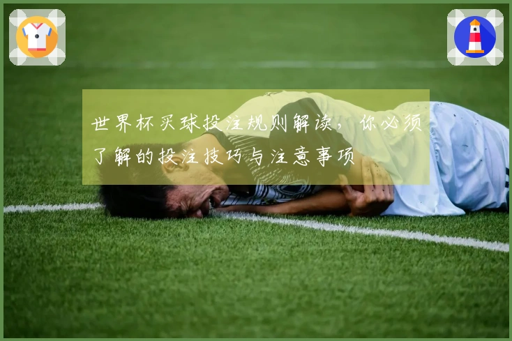 世界杯买球投注规则解读，你必须了解的投注技巧与注意事项