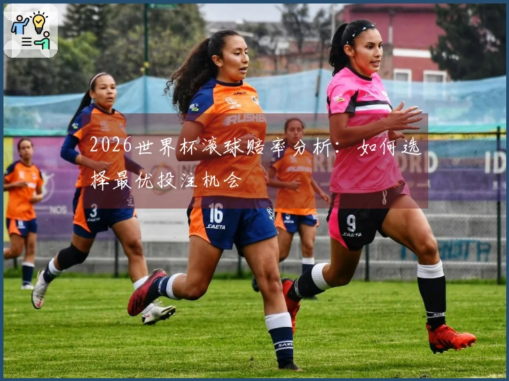 2026世界杯滚球赔率分析：如何选择最优投注机会