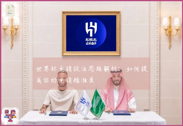 世界杯竞猜投注思路解析：如何提高你的竞猜精准度