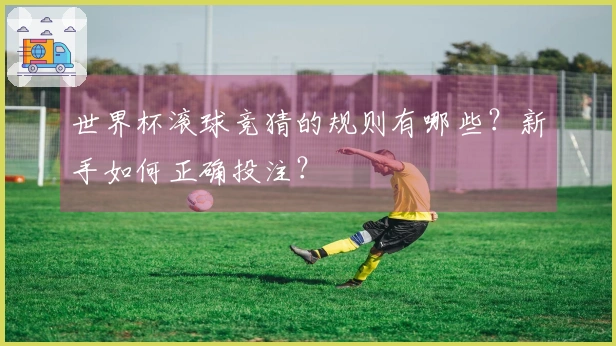 世界杯滚球竞猜的规则有哪些？新手如何正确投注？