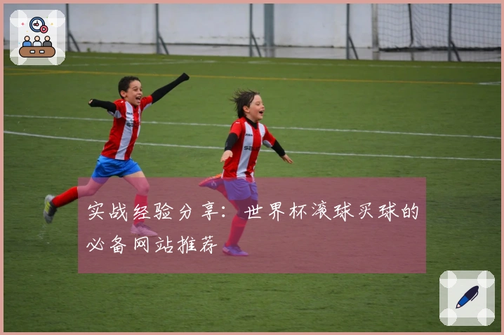 实战经验分享：世界杯滚球买球的必备网站推荐