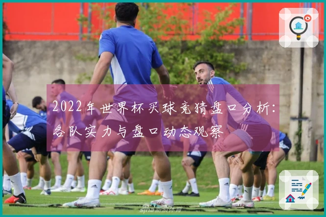 2022年世界杯买球竞猜盘口分析：各队实力与盘口动态观察