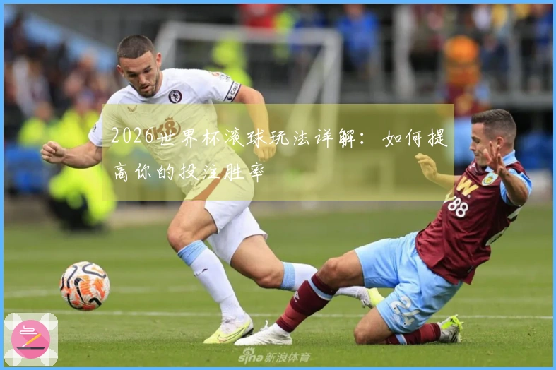 2026世界杯滚球玩法详解：如何提高你的投注胜率