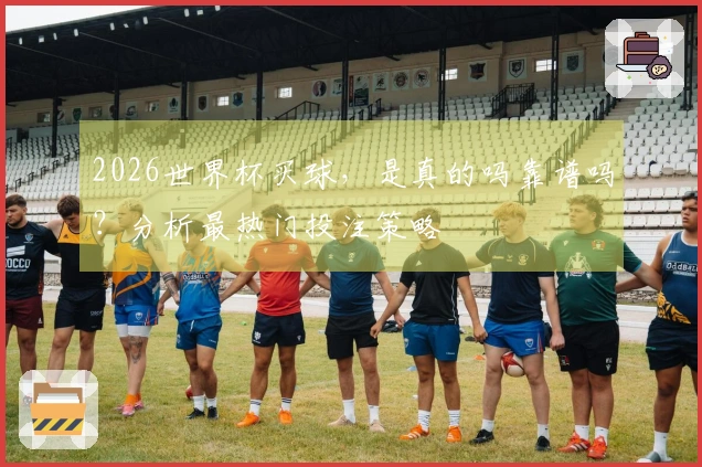 2026世界杯买球，是真的吗靠谱吗？分析最热门投注策略