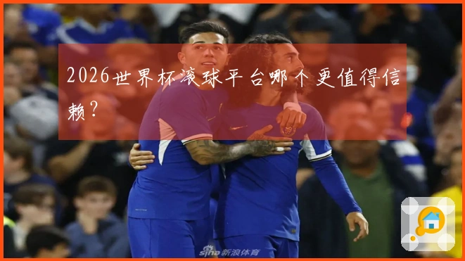 2026世界杯滚球平台哪个更值得信赖？