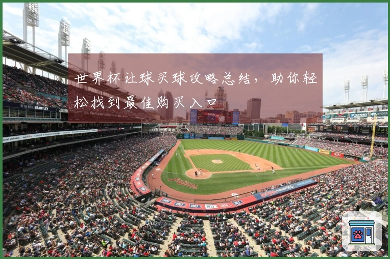 世界杯让球买球攻略总结，助你轻松找到最佳购买入口